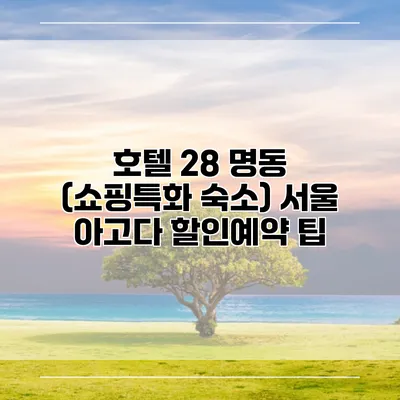 호텔 28 명동 (쇼핑특화 숙소) 서울 아고다 할인예약 팁