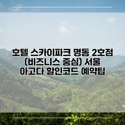 호텔 스카이파크 명동 2호점 (비즈니스 중심) 서울 아고다 할인코드 예약팁