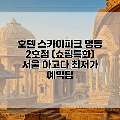 호텔 스카이파크 명동 2호점 (쇼핑특화) 서울 아고다 최저가 예약팁