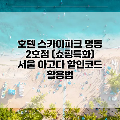호텔 스카이파크 명동 2호점 (쇼핑특화) 서울 아고다 할인코드 활용법