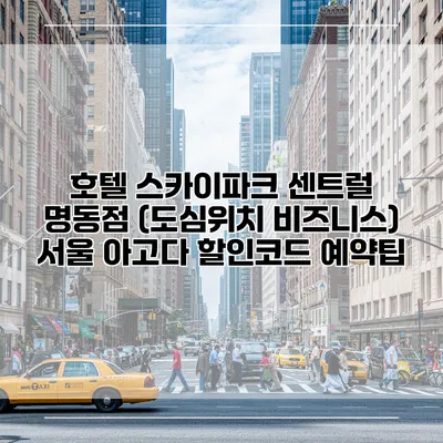 호텔 스카이파크 센트럴 명동점 (도심위치 비즈니스) 서울 아고다 할인코드 예약팁