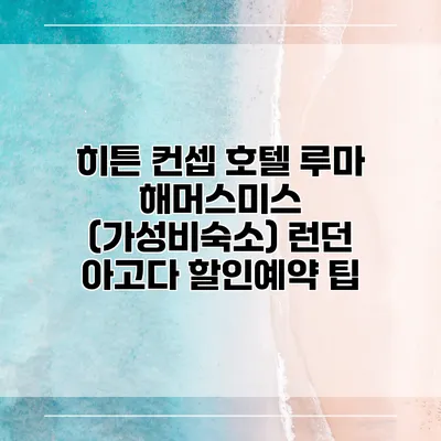 히튼 컨셉 호텔 루마 해머스미스 (가성비숙소) 런던 아고다 할인예약 팁