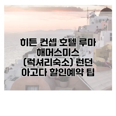 히튼 컨셉 호텔 루마 해머스미스 (럭셔리숙소) 런던 아고다 할인예약 팁