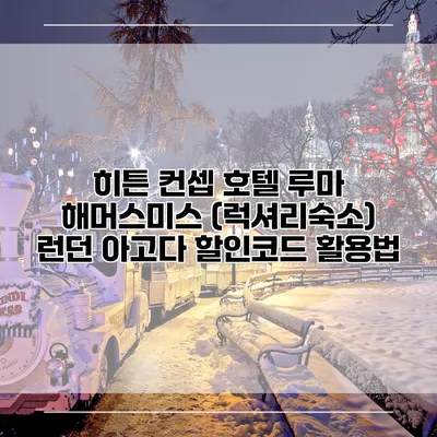 히튼 컨셉 호텔 루마 해머스미스 (럭셔리숙소) 런던 아고다 할인코드 활용법