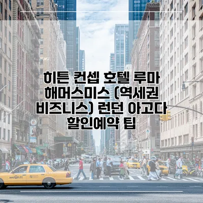 히튼 컨셉 호텔 루마 해머스미스 (역세권 비즈니스) 런던 아고다 할인예약 팁