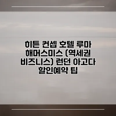 히튼 컨셉 호텔 루마 해머스미스 (역세권 비즈니스) 런던 아고다 할인예약 팁