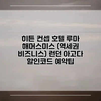 히튼 컨셉 호텔 루마 해머스미스 (역세권 비즈니스) 런던 아고다 할인코드 예약팁