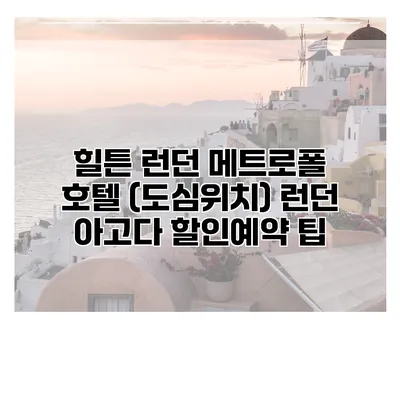 힐튼 런던 메트로폴 호텔 (도심위치) 런던 아고다 할인예약 팁