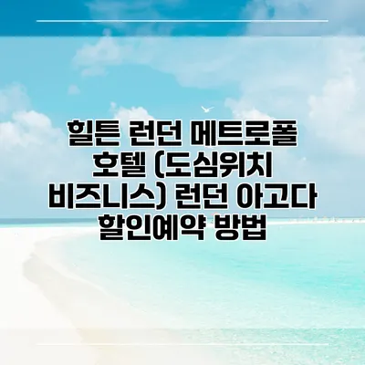 힐튼 런던 메트로폴 호텔 (도심위치 비즈니스) 런던 아고다 할인예약 방법