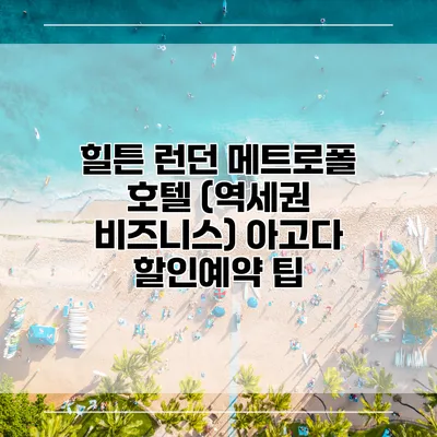 힐튼 런던 메트로폴 호텔 (역세권 비즈니스) 아고다 할인예약 팁