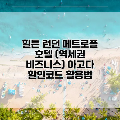 힐튼 런던 메트로폴 호텔 (역세권 비즈니스) 아고다 할인코드 활용법